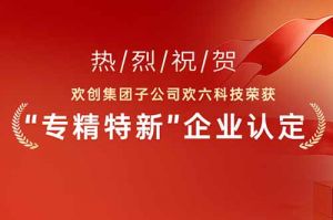 喜报！热烈祝贺云开体育·(KAIYUN SPORTS)官方网站-云开(中国)集团子公司欢六科技荣获“专精特新”企业认定